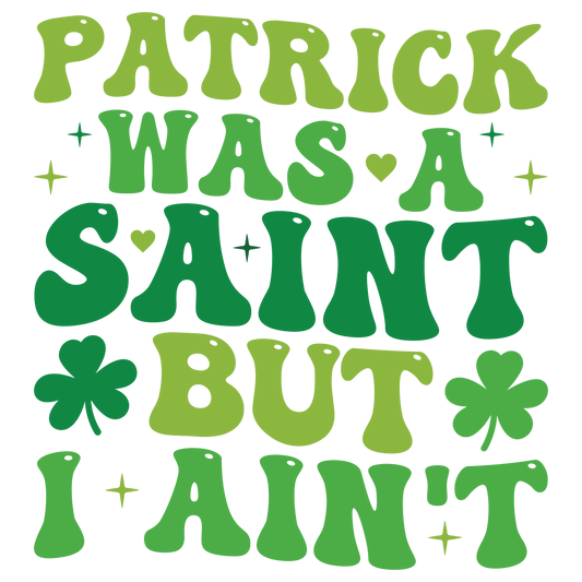 Patrick Was a Saint, But I Ain’t – St. Patrick’s Day T-Shirt